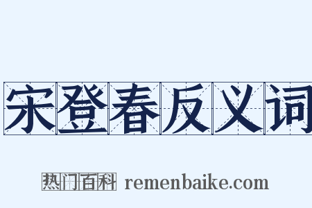 宋登春反义词是什么意思的图片